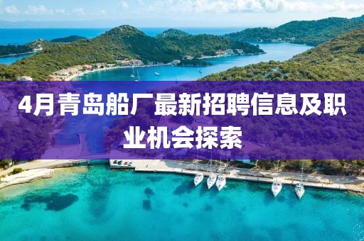 4月青岛船厂最新招聘信息及职业机会探索