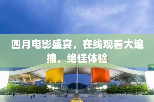 四月电影盛宴，在线观看大追捕，绝佳体验