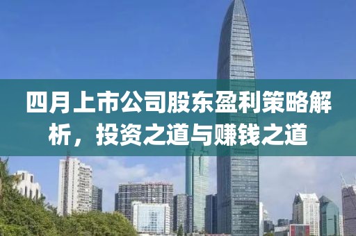 四月上市公司股东盈利策略解析，投资之道与赚钱之道
