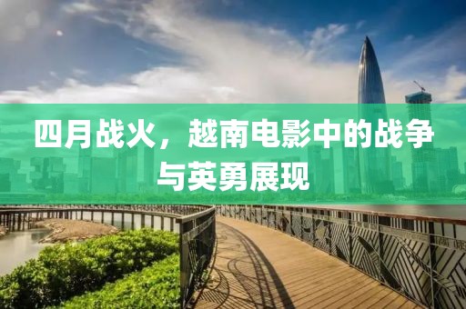 四月战火，越南电影中的战争与英勇展现