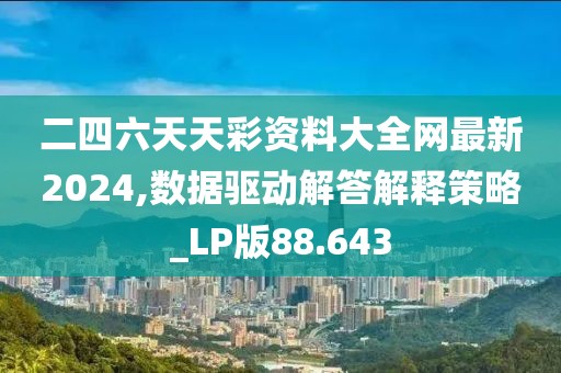 二四六天天彩资料大全网最新2024,数据驱动解答解释策略_LP版88.643
