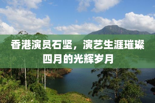 香港演员石坚，演艺生涯璀璨四月的光辉岁月