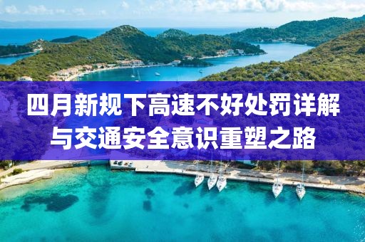 四月新规下高速不好处罚详解与交通安全意识重塑之路