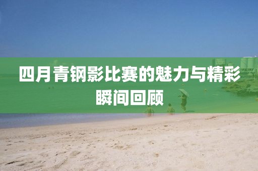 四月青钢影比赛的魅力与精彩瞬间回顾