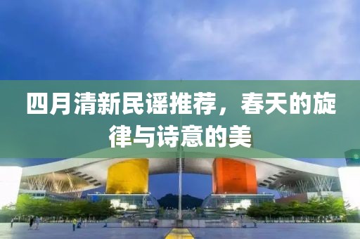 四月清新民谣推荐，春天的旋律与诗意的美
