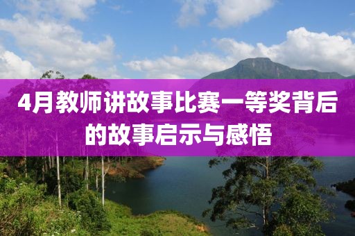 4月教师讲故事比赛一等奖背后的故事启示与感悟