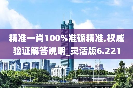 精准一肖100%准确精准,权威验证解答说明_灵活版6.221
