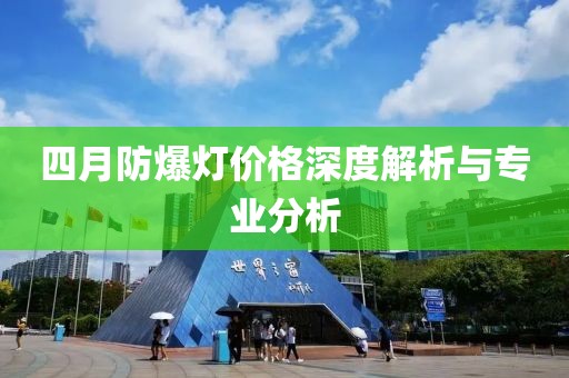 四月防爆灯价格深度解析与专业分析