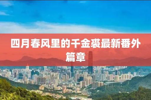 四月春风里的千金裘最新番外篇章