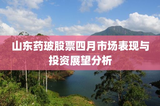 山东药玻股票四月市场表现与投资展望分析