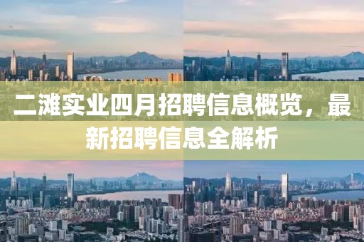 二滩实业四月招聘信息概览，最新招聘信息全解析