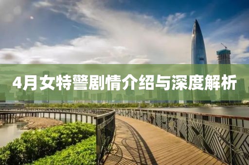4月女特警剧情介绍与深度解析