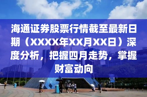 海通证券股票行情截至最新日期（XXXX年XX月XX日）深度分析，把握四月走势，掌握财富动向