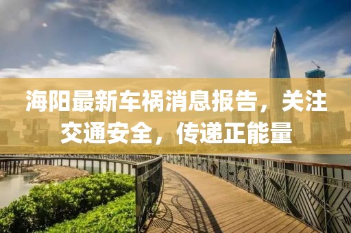 海阳最新车祸消息报告，关注交通安全，传递正能量