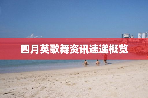 四月英歌舞资讯速递概览