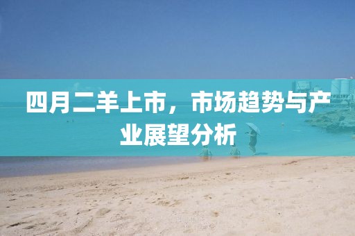 四月二羊上市，市场趋势与产业展望分析