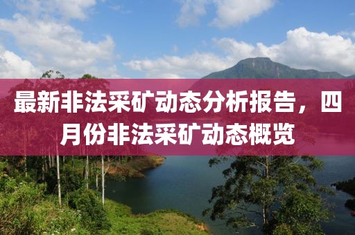 最新非法采矿动态分析报告，四月份非法采矿动态概览