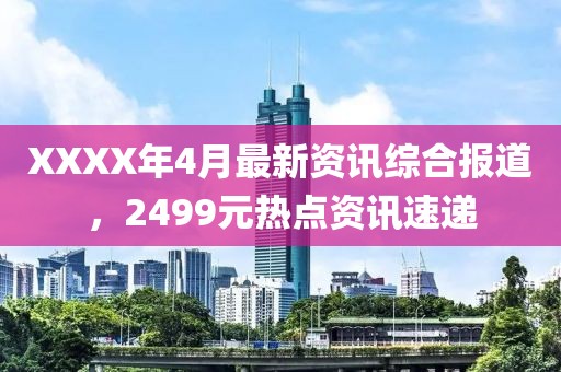 XXXX年4月最新资讯综合报道，2499元热点资讯速递