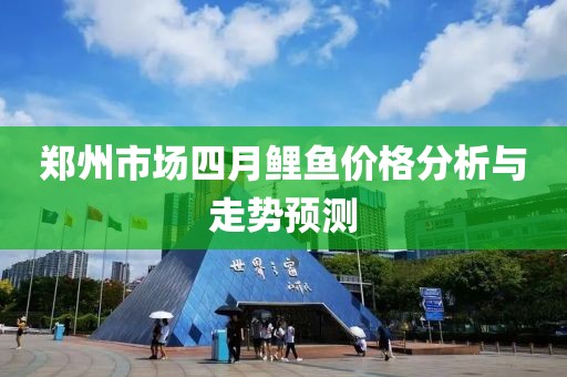 郑州市场四月鲤鱼价格分析与走势预测