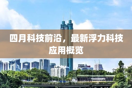 四月科技前沿，最新浮力科技应用概览