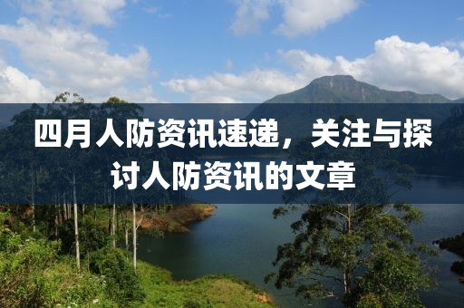 四月人防资讯速递，关注与探讨人防资讯的文章