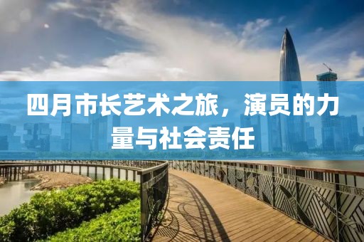 四月市长艺术之旅，演员的力量与社会责任