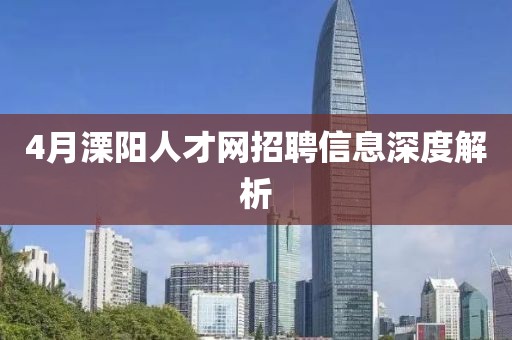 4月溧阳人才网招聘信息深度解析