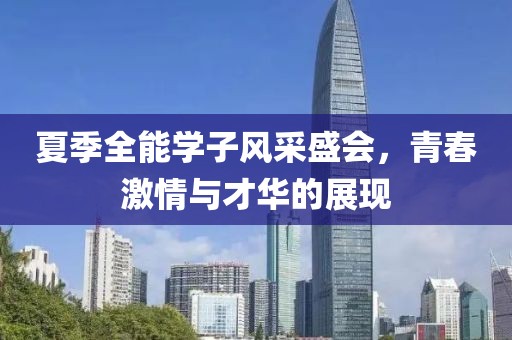 夏季全能学子风采盛会，青春激情与才华的展现