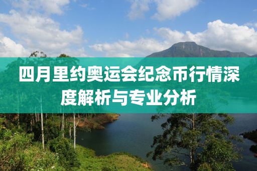 四月里约奥运会纪念币行情深度解析与专业分析