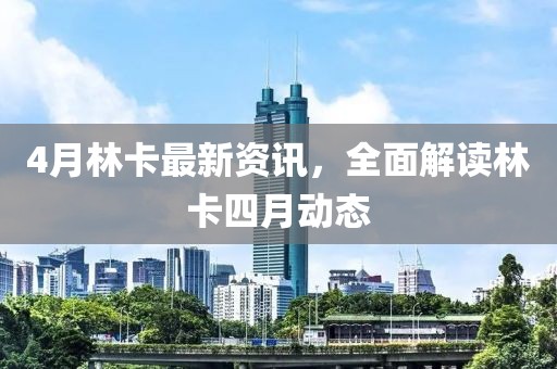 4月林卡最新资讯，全面解读林卡四月动态