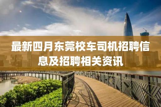 最新四月东莞校车司机招聘信息及招聘相关资讯