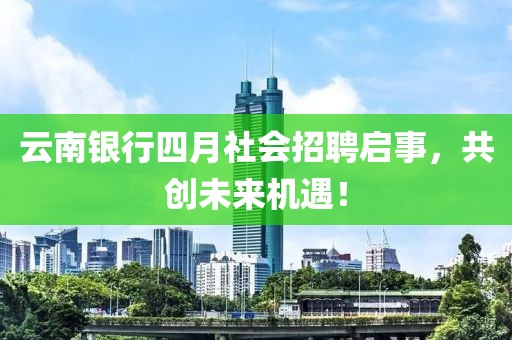 云南银行四月社会招聘启事，共创未来机遇！