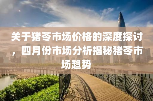 关于猪苓市场价格的深度探讨，四月份市场分析揭秘猪苓市场趋势