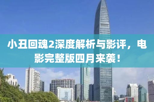 小丑回魂2深度解析与影评，电影完整版四月来袭！