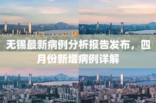 无锡最新病例分析报告发布，四月份新增病例详解