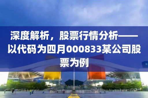 深度解析，股票行情分析——以代码为四月000833某公司股票为例