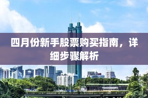 四月份新手股票购买指南，详细步骤解析