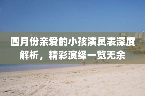 四月份亲爱的小孩演员表深度解析，精彩演绎一览无余