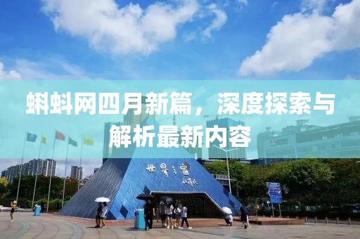 蝌蚪网四月新篇，深度探索与解析最新内容