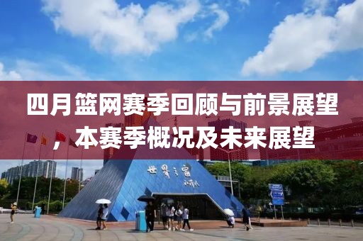 四月篮网赛季回顾与前景展望，本赛季概况及未来展望