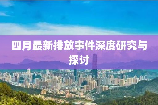 四月最新排放事件深度研究与探讨
