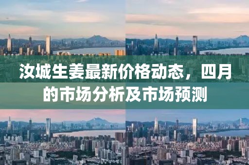 汝城生姜最新价格动态，四月的市场分析及市场预测