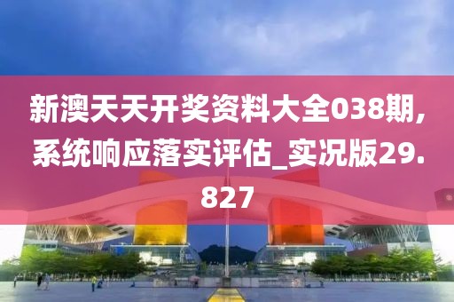 新澳天天开奖资料大全038期,系统响应落实评估_实况版29.827