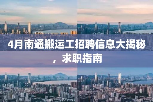 4月南通搬运工招聘信息大揭秘，求职指南