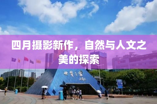 四月摄影新作，自然与人文之美的探索