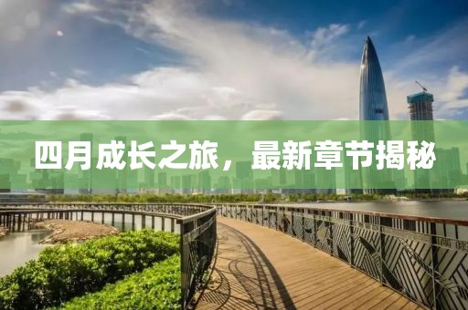 四月成长之旅，最新章节揭秘