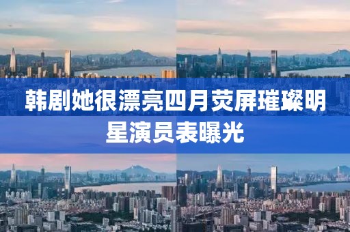 韩剧她很漂亮四月荧屏璀璨明星演员表曝光