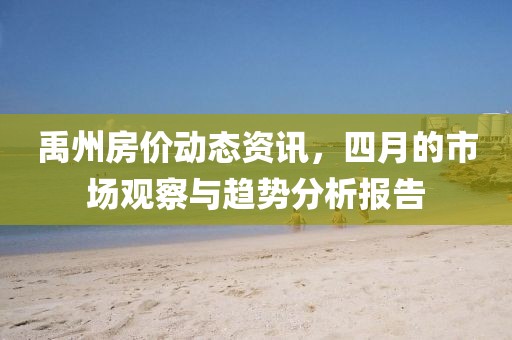 禹州房价动态资讯，四月的市场观察与趋势分析报告