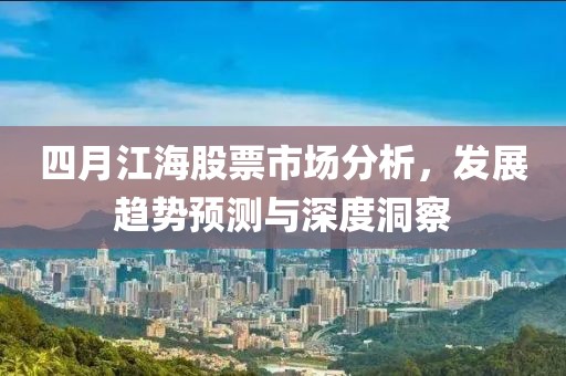 四月江海股票市场分析，发展趋势预测与深度洞察