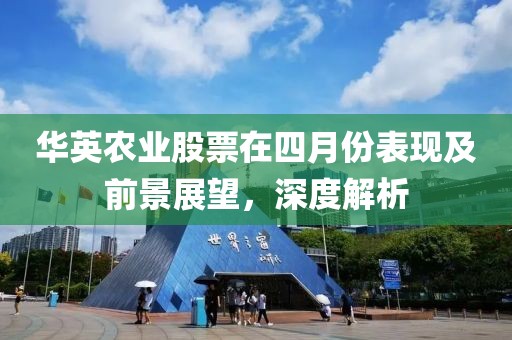 华英农业股票在四月份表现及前景展望，深度解析
